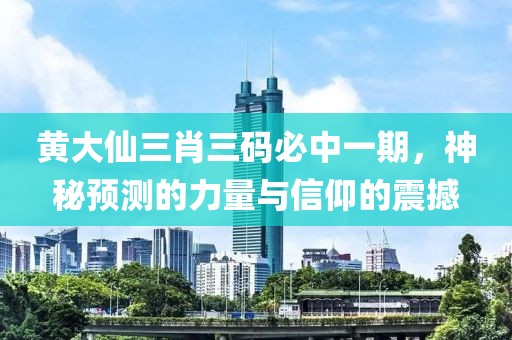 黄大仙三肖三码必中一期，神秘预测的力量与信仰的震撼