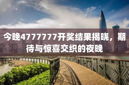 今晚4777777开奖结果揭晓，期待与惊喜交织的夜晚