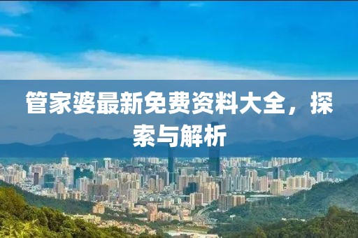 管家婆最新免费资料大全，探索与解析