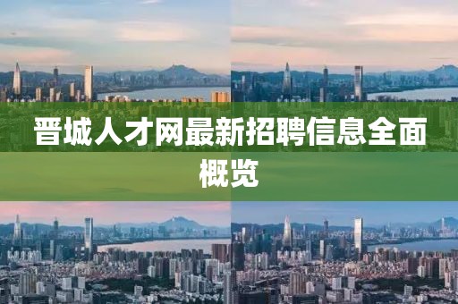 晋城人才网最新招聘信息全面概览