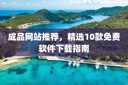 成品网站推荐，精选10款免费软件下载指南