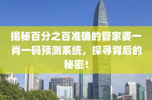 揭秘百分之百准确的管家婆一肖一码预测系统，探寻背后的秘密！