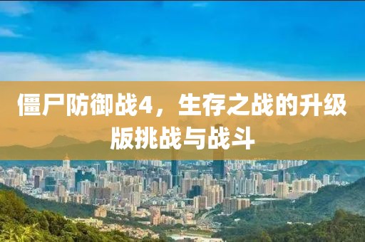 僵尸防御战4，生存之战的升级版挑战与战斗