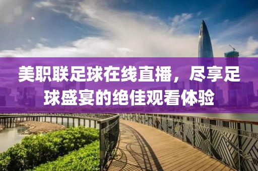 美职联足球在线直播，尽享足球盛宴的绝佳观看体验