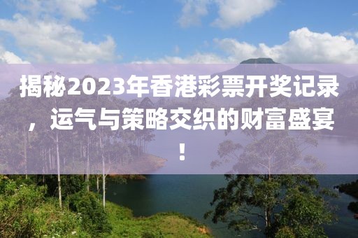 揭秘2023年香港彩票开奖记录，运气与策略交织的财富盛宴！