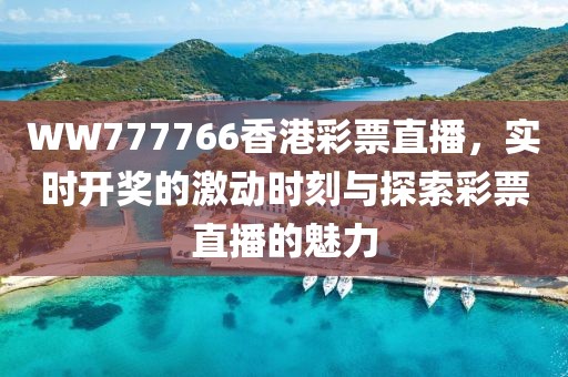 WW777766香港彩票直播，实时开奖的激动时刻与探索彩票直播的魅力