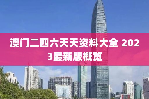 澳门二四六天天资料大全 2023最新版概览