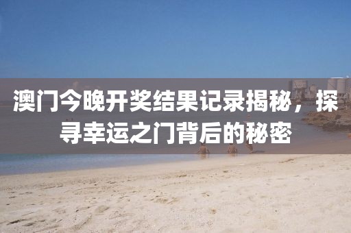 澳门今晚开奖结果记录揭秘，探寻幸运之门背后的秘密