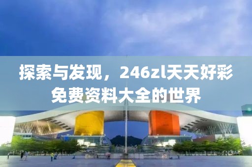 探索与发现，246zl天天好彩免费资料大全的世界