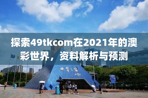 探索49tkcom在2021年的澳彩世界，资料解析与预测