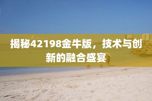 揭秘42198金牛版，技术与创新的融合盛宴
