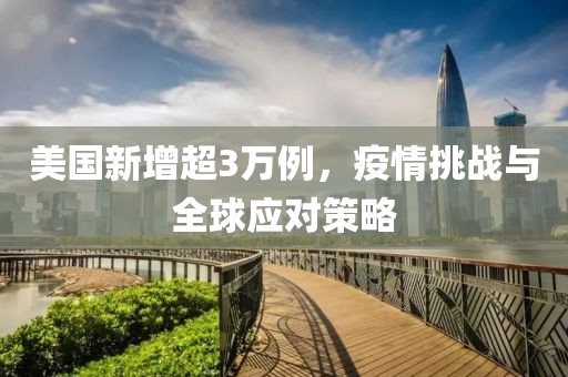 美国新增超3万例，疫情挑战与全球应对策略