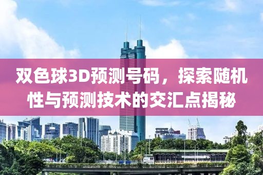 双色球3D预测号码，探索随机性与预测技术的交汇点揭秘