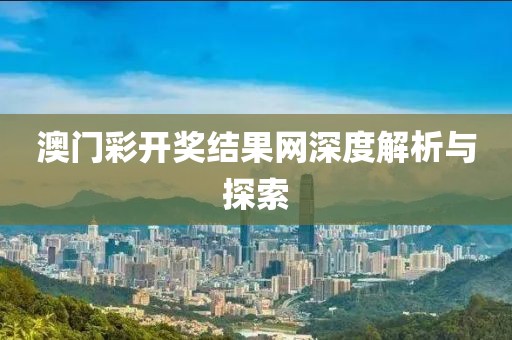 澳门彩开奖结果网深度解析与探索