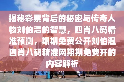 揭秘彩票背后的秘密与传奇人物刘伯温的智慧，四肖八码精准预测，期期免费公开刘伯温四肖八码精准网期期免费开的内容解析