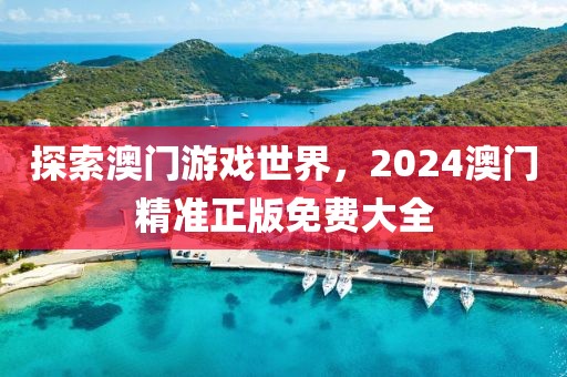 探索澳门游戏世界，2024澳门精准正版免费大全