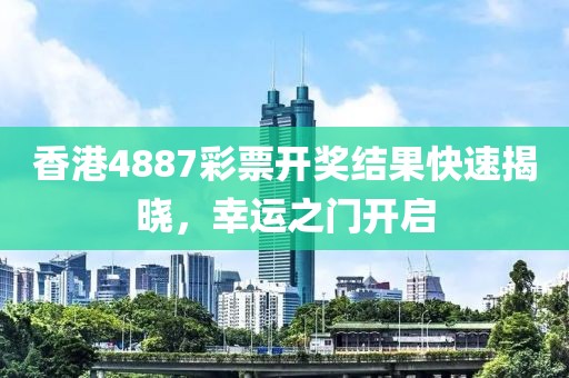 香港4887彩票开奖结果快速揭晓，幸运之门开启