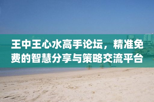王中王心水高手论坛精准免费