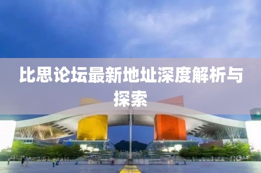 比思论坛最新地址深度解析与探索