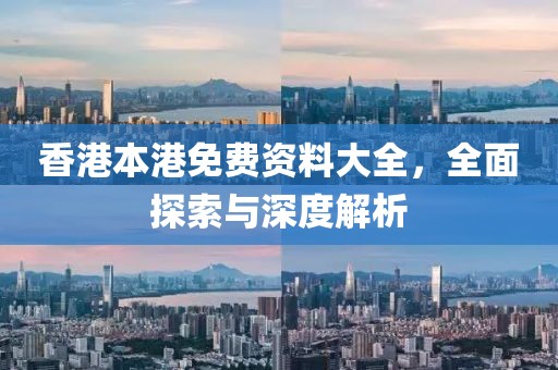 香港本港免费资料大全，全面探索与深度解析