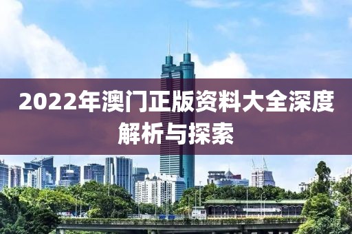 2022年澳门正版资料大全深度解析与探索