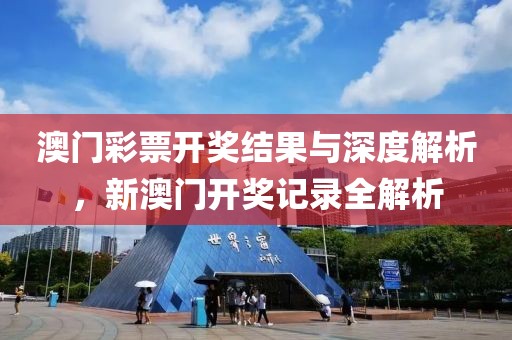 澳门彩票开奖结果与深度解析，新澳门开奖记录全解析