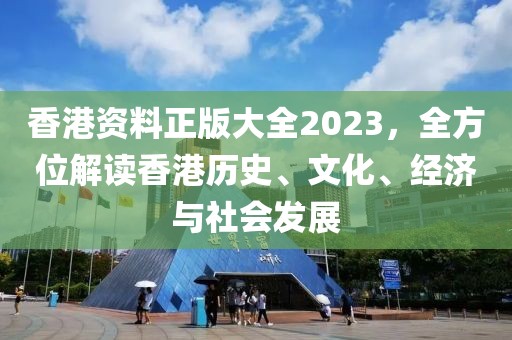 香港资料正版大全2023，全方位解读香港历史、文化、经济与社会发展