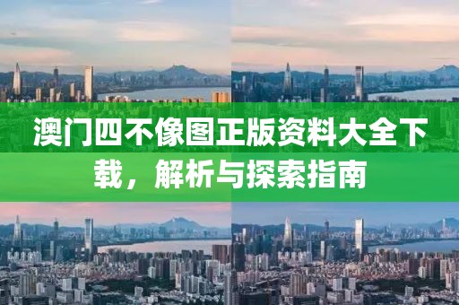 澳门四不像图正版资料大全下载，解析与探索指南