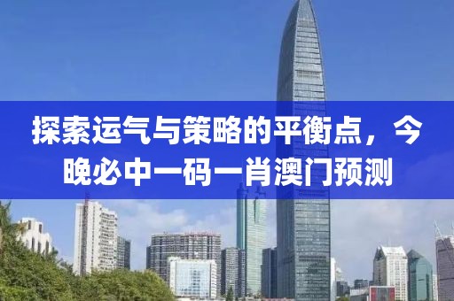 探索运气与策略的平衡点，今晚必中一码一肖澳门预测