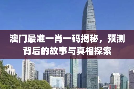 澳门最准一肖一码揭秘，预测背后的故事与真相探索