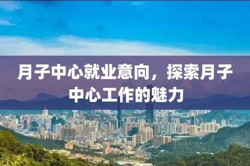 月子中心就业意向，探索月子中心工作的魅力