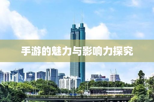手游的魅力与影响力探究