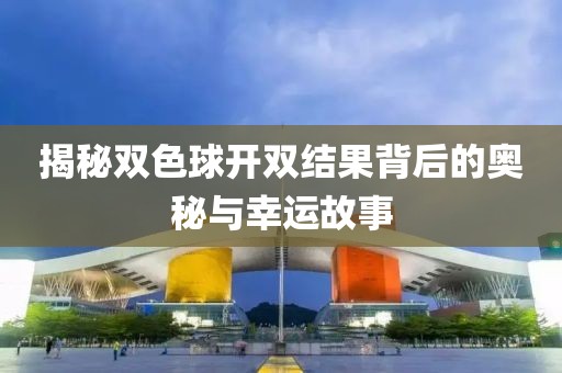 揭秘双色球开双结果背后的奥秘与幸运故事