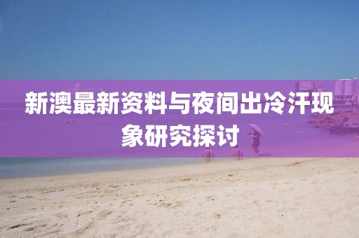 新澳最新资料与夜间出冷汗现象研究探讨