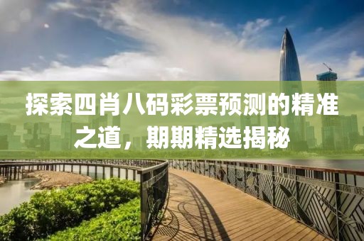 探索四肖八码彩票预测的精准之道，期期精选揭秘
