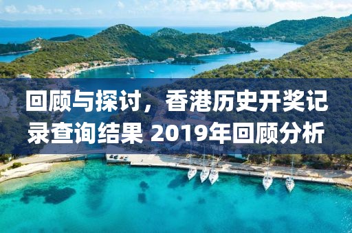 回顾与探讨，香港历史开奖记录查询结果 2019年回顾分析