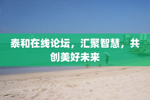 泰和在线论坛，汇聚智慧，共创美好未来