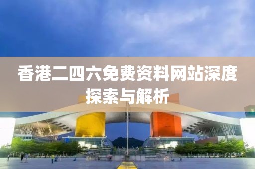 香港二四六免费资料网站深度探索与解析