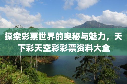 探索彩票世界的奥秘与魅力，天下彩天空彩彩票资料大全