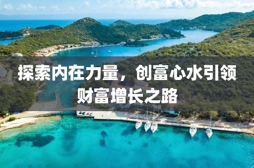 探索内在力量，创富心水引领财富增长之路