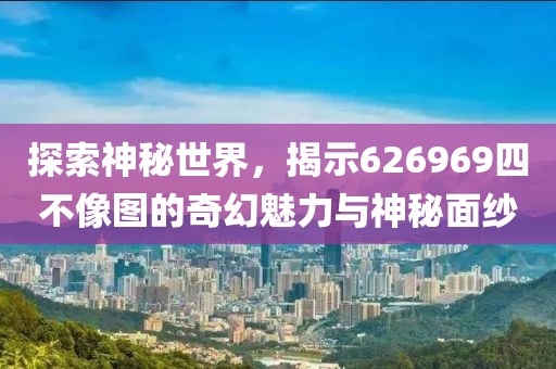 探索神秘世界，揭示626969四不像图的奇幻魅力与神秘面纱