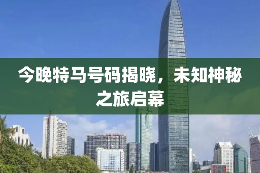 今晚特马号码揭晓，未知神秘之旅启幕