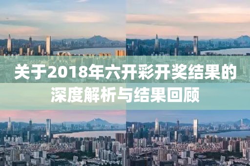 关于2018年六开彩开奖结果的深度解析与结果回顾