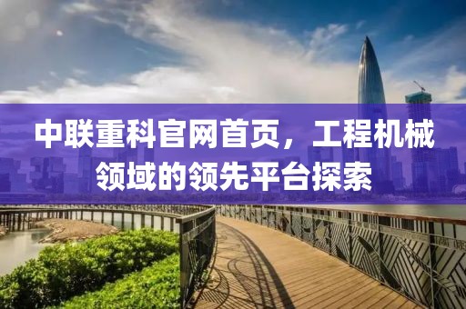 中联重科官网首页，工程机械领域的领先平台探索