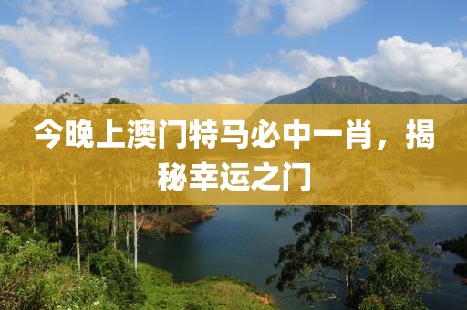 今晚上澳门特马必中一肖，揭秘幸运之门