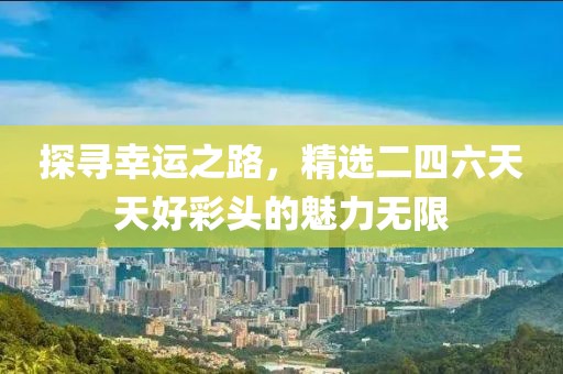 探寻幸运之路，精选二四六天天好彩头的魅力无限