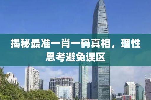 揭秘最准一肖一码真相，理性思考避免误区