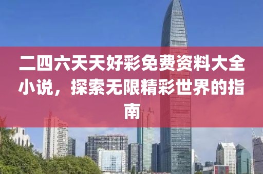 二四六天天好彩免费资料大全小说，探索无限精彩世界的指南