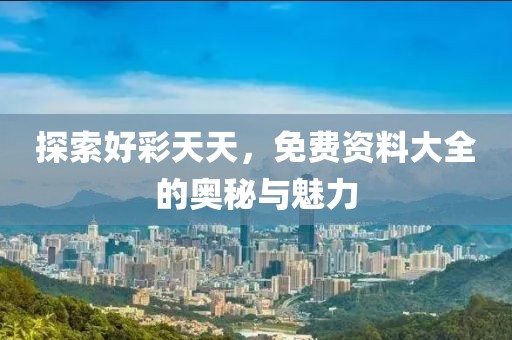 探索好彩天天，免费资料大全的奥秘与魅力