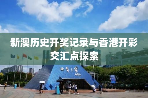 新澳历史开奖记录与香港开彩交汇点探索